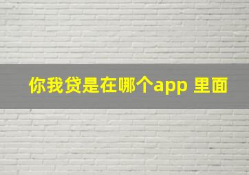 你我贷是在哪个app 里面